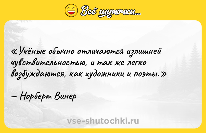 Цитата: Учёные обычно отличаются излишней чувствительностью, и так же легко возбуждаются, как художники и поэты.Норберт Винер