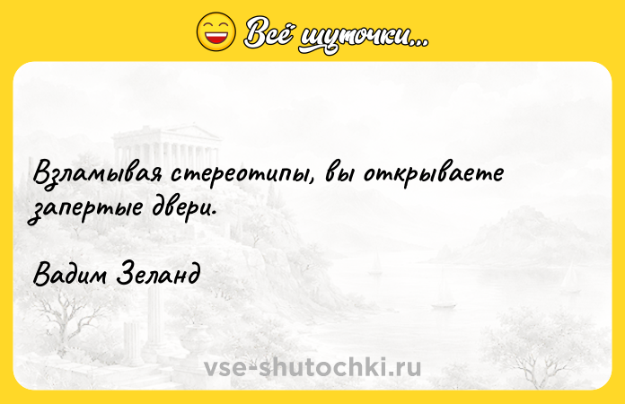 Цитата: Взламывая стереотипы, вы открываете запертые двери.Вадим Зеланд