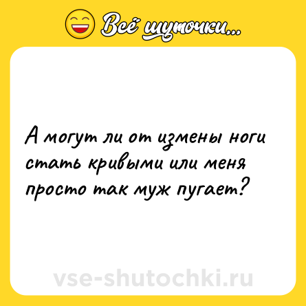 Шутка: А могут ли от измены ноги стать кривыми или меня просто так муж пугает?