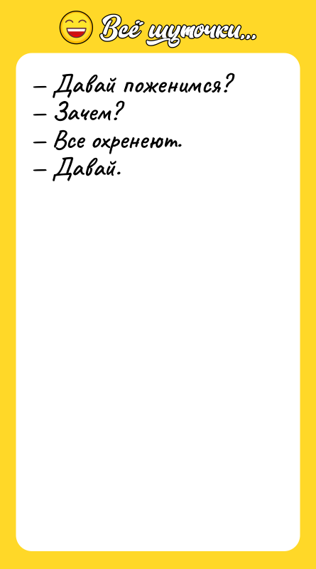 — Давай поженимся?  — Зачем?  — Все охренеют.