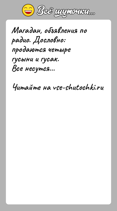 История: Магадан, объявления по радио. Дословно: продаются четыре гусыни и гусак.Все несутся...