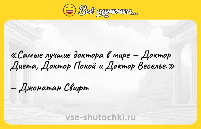 Цитата: Самые лучшие доктора в мире Доктор Диета, Доктор Покой и Доктор Веселье.Джонатан Свифт