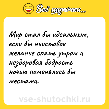 Шутка: Мир стал бы идеальным, если бы неистовое желание спать утром и нездоровая бодрость ночью поменялись бы местами.