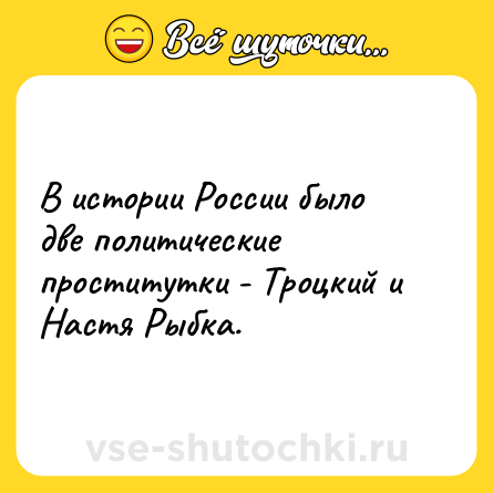 Шутка: В истории России было две политические проститутки - Троцкий и Настя Рыбка.