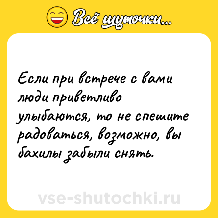Шутка: Если при встрече с вами люди приветливо улыбаются, то не спешите радоваться, возможно, вы бахилы забыли снять.
