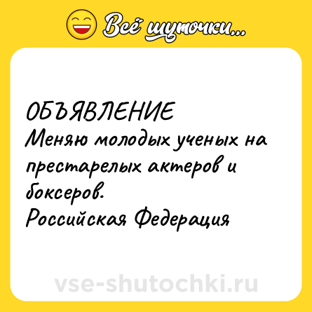 Шутка: ОБЪЯВЛЕНИЕ<br>Меняю молодых ученых на престарелых актеров и боксеров.<br>Российская Федерация
