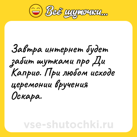 Шутка: Завтра интернет будет забит шутками про Ди Каприо. При любом исходе церемонии вручения Оскара.