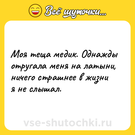 Шутка: Моя теща медик. Однажды отругала меня на латыни, ничего страшнее в жизни я не слышал.