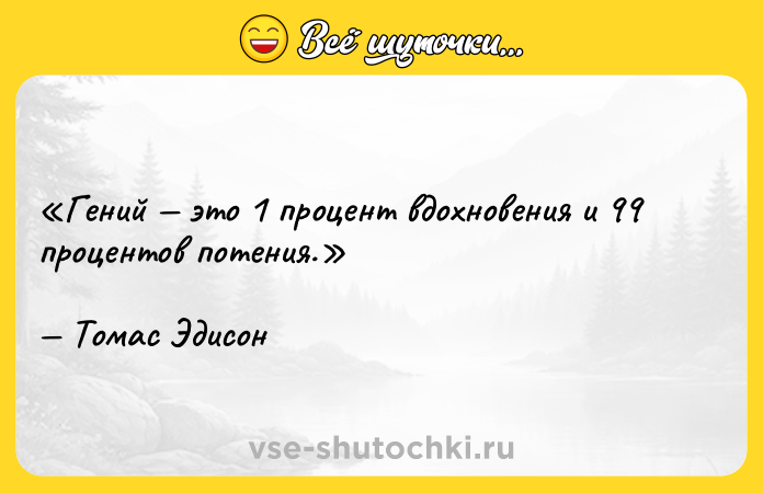 Цитата: Гений это 1 процент вдохновения и 99 процентов потения.Томас Эдисон
