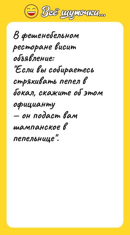 Шутка: В фешенебельном ресторане висит объявление: Если вы собираетесь стряхивать пепел в бокал, скажите об этом официанту он подаст вам шампанское в пепельнице .
