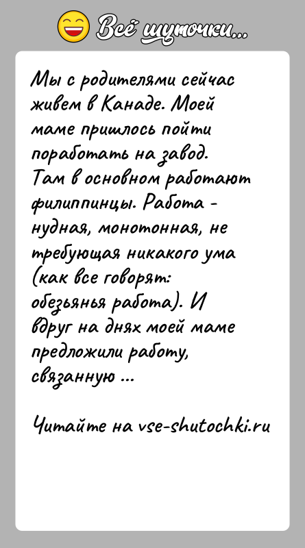 История: Мы с родителями сейчас живем в Канаде. Моей маме пришлось пойтипоработать на завод. Там в основном работают филиппинцы. Работа -нудная,