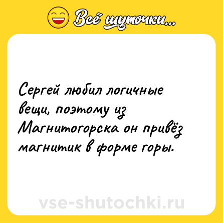 Шутка: Сергей любил логичные вещи, поэтому из Магнитогорска он привёз магнитик в форме горы.