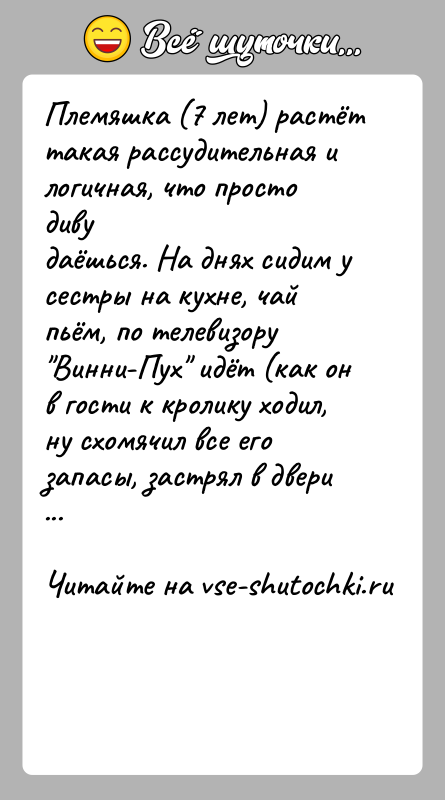 История: Племяшка (7 лет) растёт такая рассудительная и логичная, что просто дивудаёшься. На днях сидим у сестры на кухне, чай пьём,