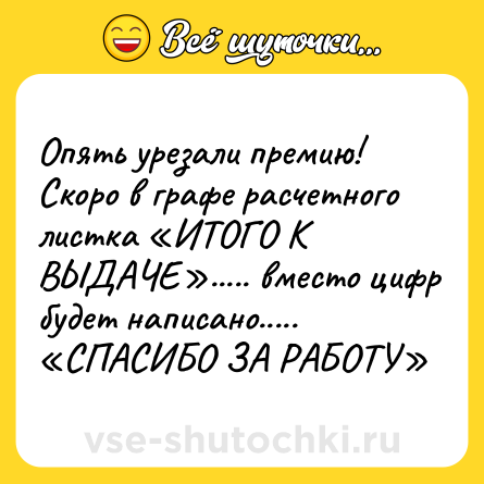 Шутка: Опять урезали премию! Скоро в графе расчетного листка «ИТОГО К ВЫДАЧЕ»..... вместо цифр будет написано..... «СПАСИБО ЗА РАБОТУ»