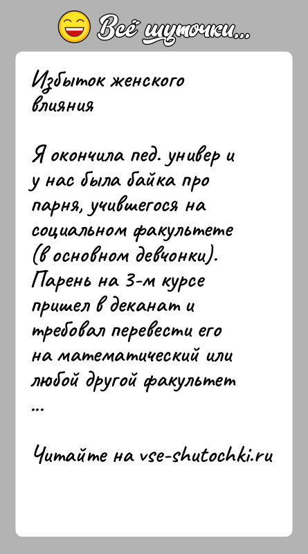 История: Избыток женского влиянияЯ окончила пед. универ и у нас была байка про парня, учившегося на социальном факультете (в основном девчонки).