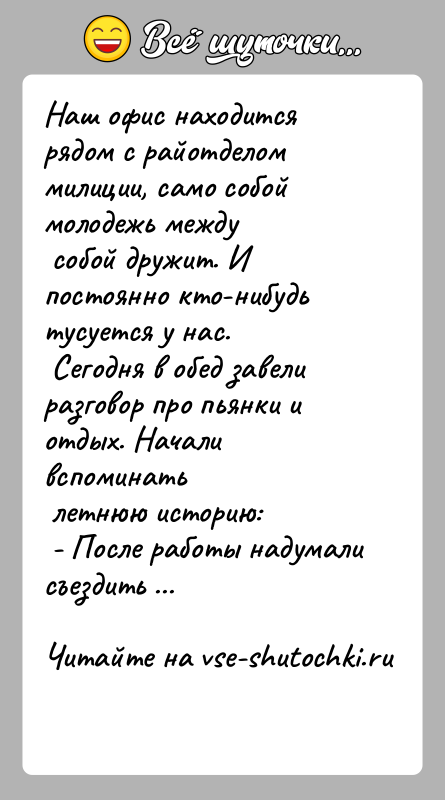 История: Наш офис находится рядом с райотделом милиции, само собой молодежь между собой дружит. И постоянно кто-нибудь тусуется у нас. Сегодня