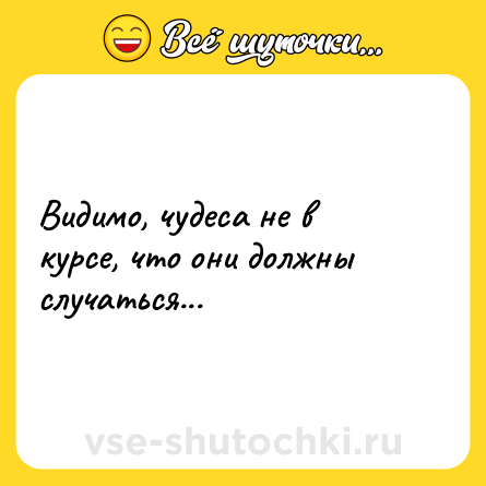 Шутка: Видимо, чудеса не в курсе, что они должны случаться...
