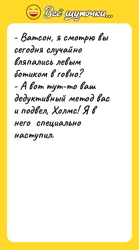 - Ватсон, я смотрю вы сегодня случайно вляпались левым ботиком