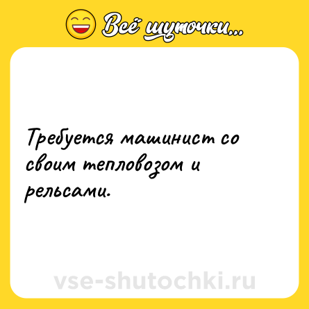 Шутка: Требуется машинист со своим тепловозом и рельсами.