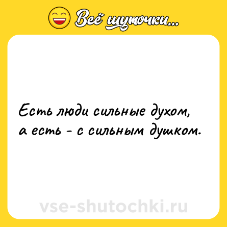 Шутка: Есть люди сильные духом, а есть - с сильным душком.