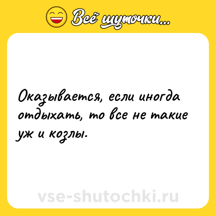 Шутка: Оказывается, если иногда отдыхать, то все не такие уж и козлы.
