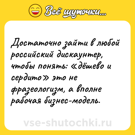 Шутка: Достаточно зайти в любой российский дискаунтер, чтобы понять: «дёшево и сердито» это не фразеологизм, а вполне рабочая бизнес-модель.