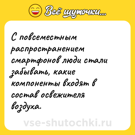 Шутка: С повсеместным распространением смартфонов люди стали забывать, какие компоненты входят в состав освежителя воздуха.