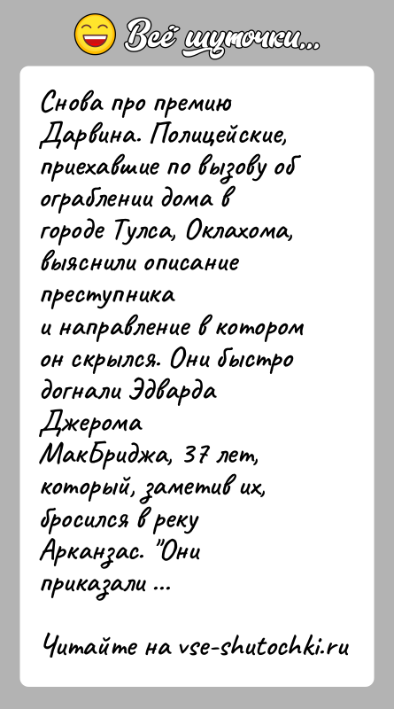 История: Снова про премию Дарвина. Полицейские, приехавшие по вызову обограблении дома в городе Тулса, Оклахома, выяснили описание преступникаи направление в котором