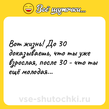 Шутка: Вот жизнь! До 30 доказываешь, что ты уже взрослая, после 30 - что ты ещё молодая...
