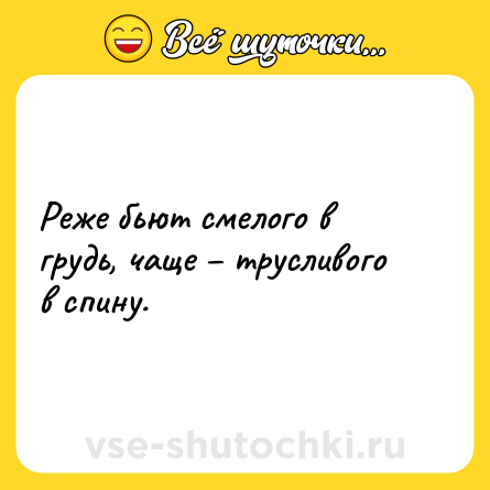 Шутка: Реже бьют смелого в грудь, чаще – трусливого в спину.