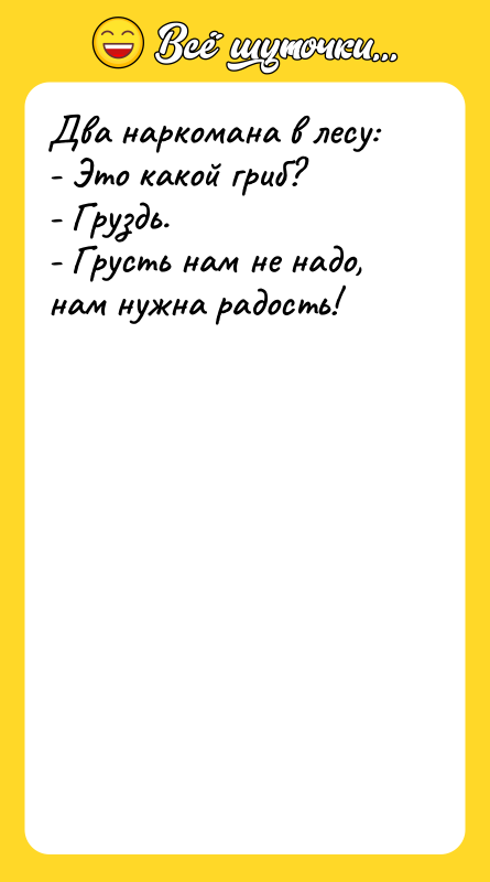 Два наркомана в лесу: - Это какой гриб? - Груздь.