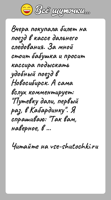 История: Вчера покупала билет на поезд в кассе дальнего следования. За мной стоит бабушка и просит кассира подыскать удобный поезд в