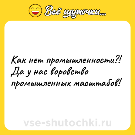 Шутка: Как нет промышленности?! Да у нас воровство промышленных масштабов!