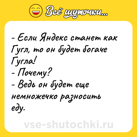 Шутка: - Если Яндекс станет как Гугл, то он будет богаче Гугла!<br>- Почему?<br>- Ведь он будет еще немножечко разносить еду.