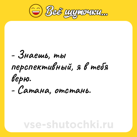 Шутка: - Знаешь, ты перспективный, я в тебя верю.<br>- Сатана, отстань.