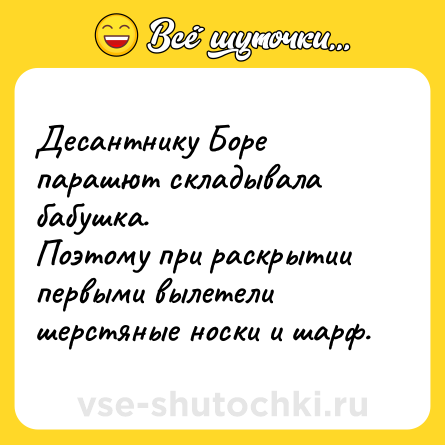 Шутка: Десантнику Боре парашют складывала бабушка.<br>Поэтому при раскрытии первыми вылетели шерстяные носки и шарф.