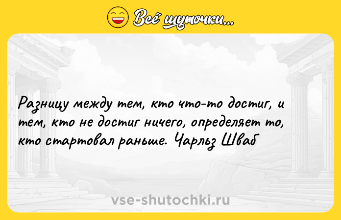 Цитата: Разницу между тем, кто что-то достиг, и тем, кто не достиг ничего, определяет то, кто стартовал раньше. Чарльз Шваб