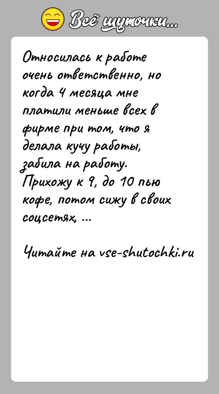 История: Относилась к работе очень ответственно, но когда 4 месяца мне платили меньше всех в фирме при том, что я делала