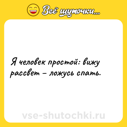 Шутка: Я человек простой: вижу рассвет – ложусь спать.