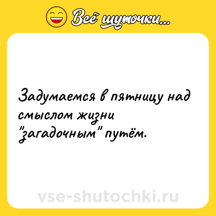 Шутка: Задумаемся в пятницу над смыслом жизни 