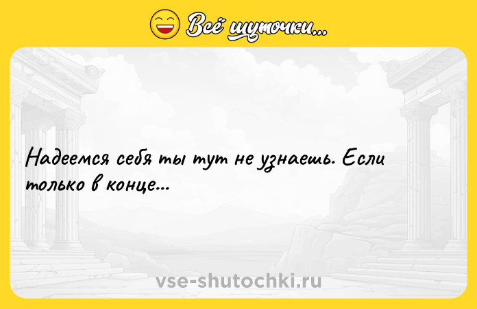 Цитата: Надеемся себя ты тут не узнаешь. Если только в конце...