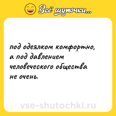 Шутка: под одеялком комфортно, а под давлением человеческого общества не очень.