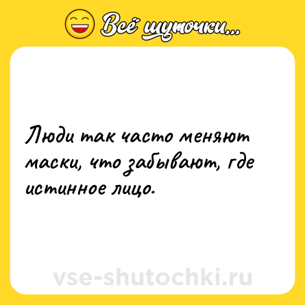 Шутка: Люди так часто меняют маски, что забывают, где истинное лицо.