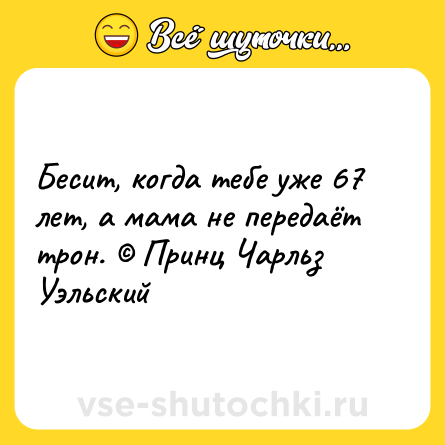 Шутка: Бесит, когда тебе уже 67 лет, а мама не передаёт трон. © Принц Чарльз Уэльский