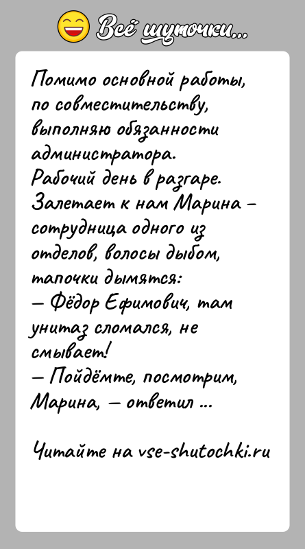 История: Помимо основной работы, по совместительству, выполняю обязанности администратора. Рабочий день в разгаре. Залетает к нам Марина сотрудница одного из