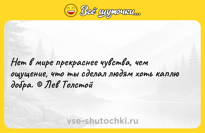 Цитата: Нет в мире прекраснее чувства, чем ощущение, что ты сделал людям хоть каплю добра. Лев Толстой