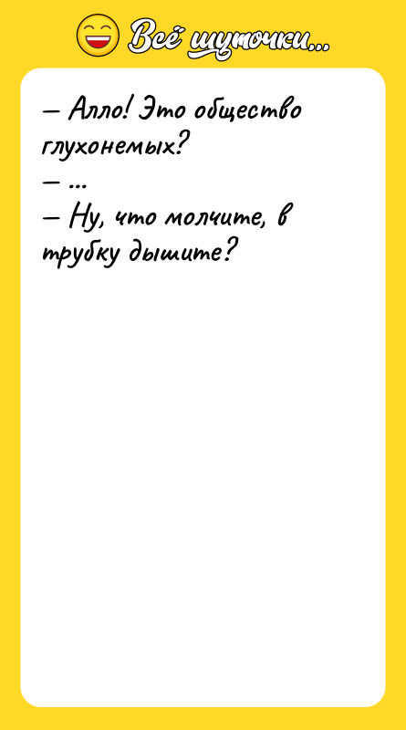 Шутка: Алло! Это общество глухонемых? ... Ну, что молчите, в трубку дышите?