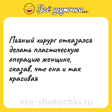 Шутка: Пьяный хирург отказался делать пластическую операцию женщине, сказав, что она и так красивая