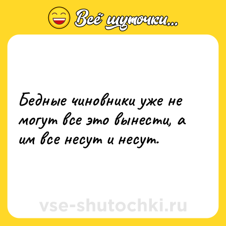 Шутка: Бедные чиновники уже не могут все это вынести, а им все несут и несут.