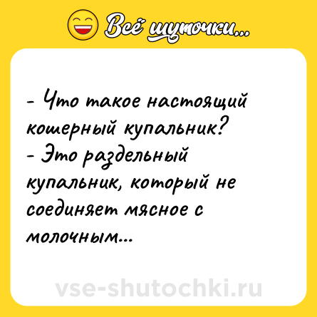 Шутка: - Что такое настоящий кошерный купальник? <br>- Это раздельный купальник, который не соединяет мясное с молочным...
